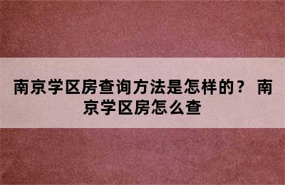 南京学区房查询方法是怎样的？ 南京学区房怎么查